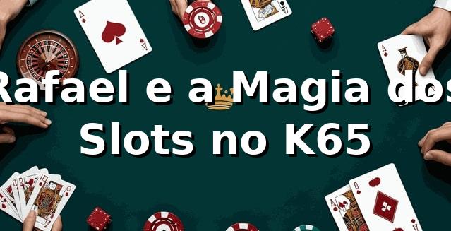 Rafael e a Magia dos Slots no K65 🎰