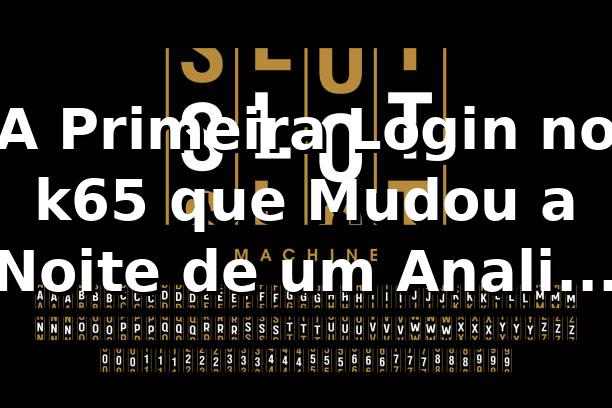 A Primeira Login no k65 que Mudou a Noite de um Analista de TI